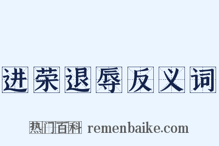 进荣退辱反义词是什么意思的图片